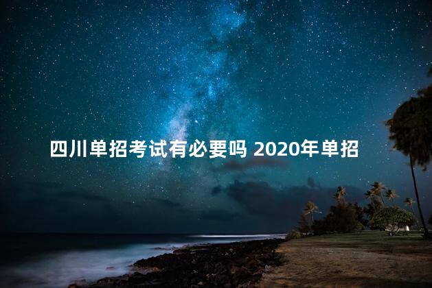 四川单招考试有必要吗 2020年单招考试报名时间